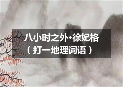 八小时之外·徐妃格（打一地理词语）