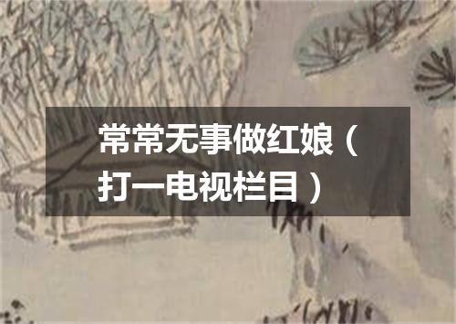 常常无事做红娘（打一电视栏目）