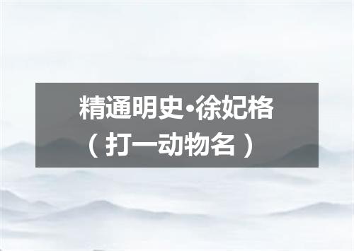 精通明史·徐妃格（打一动物名）