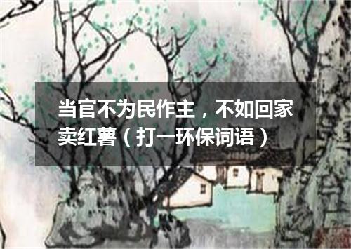 当官不为民作主，不如回家卖红薯（打一环保词语）
