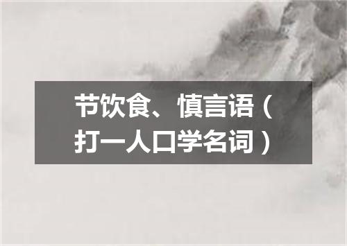 节饮食、慎言语（打一人口学名词）