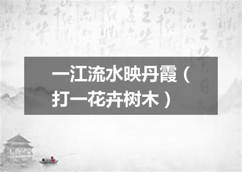 一江流水映丹霞（打一花卉树木）