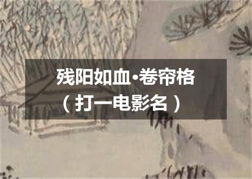 残阳如血·卷帘格（打一电影名）