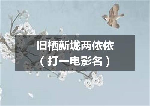 旧栖新垅两依依（打一电影名）