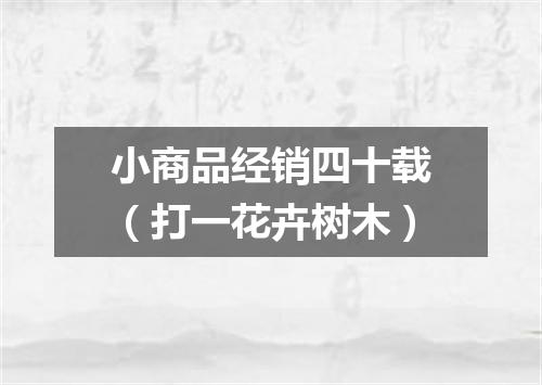 小商品经销四十载（打一花卉树木）