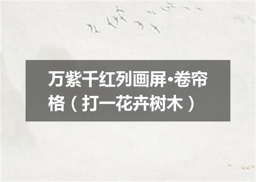 万紫千红列画屏·卷帘格（打一花卉树木）