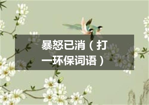 暴怒已消（打一环保词语）
