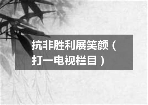 抗非胜利展笑颜（打一电视栏目）