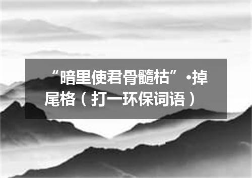 “暗里使君骨髓枯”·掉尾格（打一环保词语）