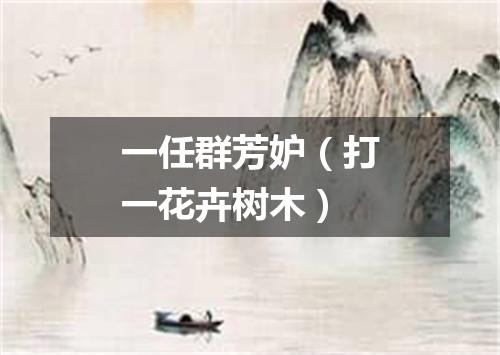 一任群芳妒（打一花卉树木）