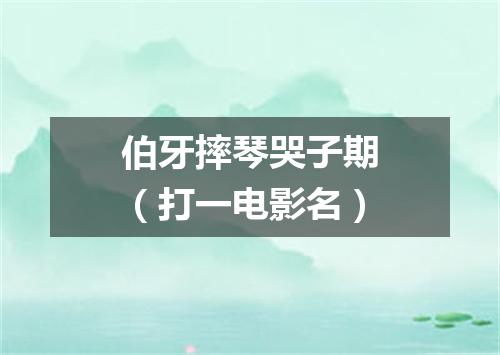 伯牙摔琴哭子期（打一电影名）