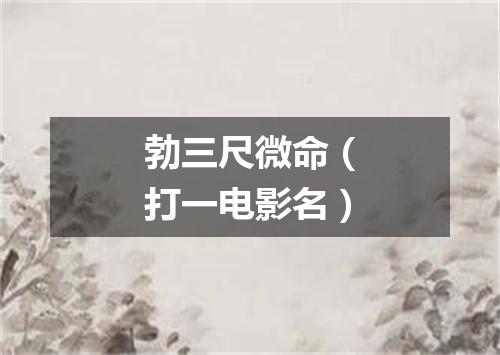 勃三尺微命（打一电影名）