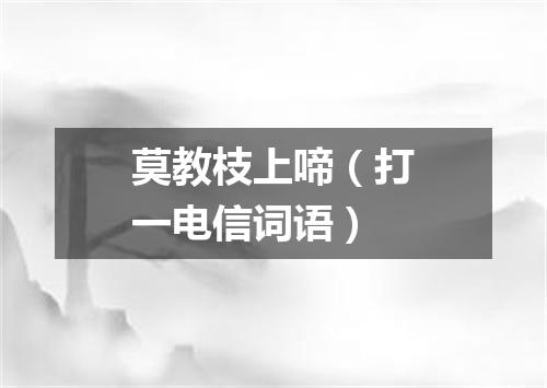 莫教枝上啼（打一电信词语）