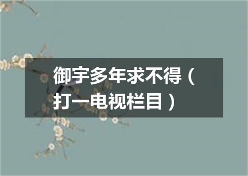 御宇多年求不得（打一电视栏目）