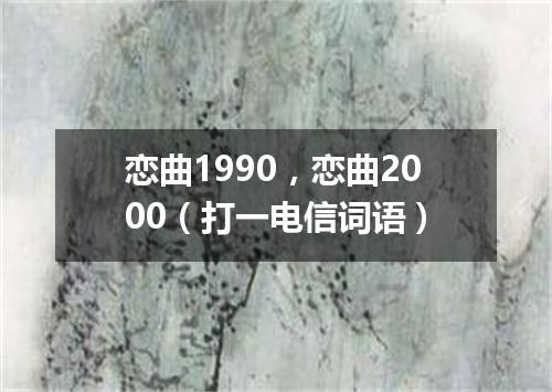 恋曲1990，恋曲2000（打一电信词语）