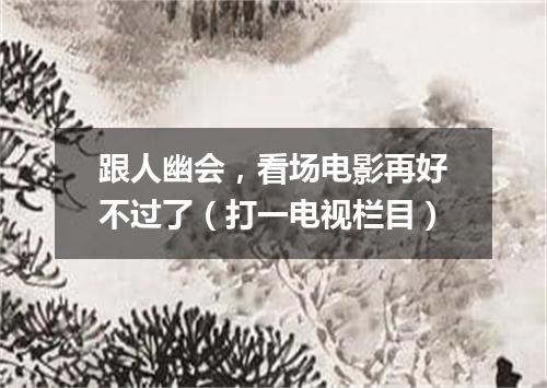 跟人幽会，看场电影再好不过了（打一电视栏目）