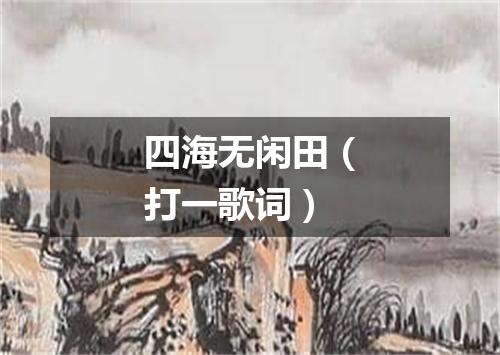 四海无闲田（打一歌词）