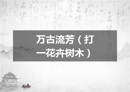 万古流芳（打一花卉树木）