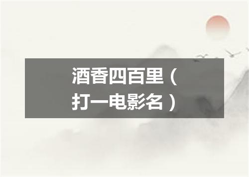 酒香四百里（打一电影名）