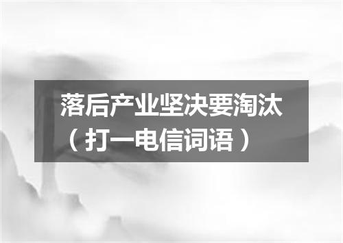 落后产业坚决要淘汰（打一电信词语）