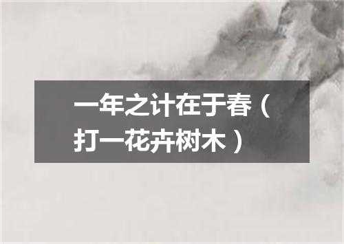 一年之计在于春（打一花卉树木）