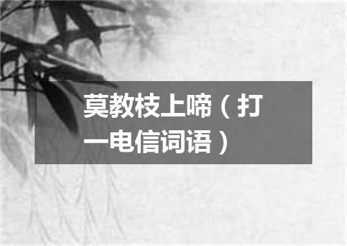 莫教枝上啼（打一电信词语）