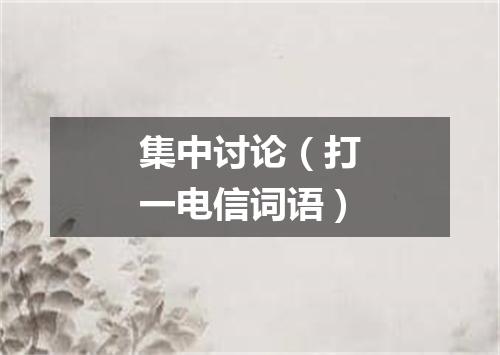 集中讨论（打一电信词语）