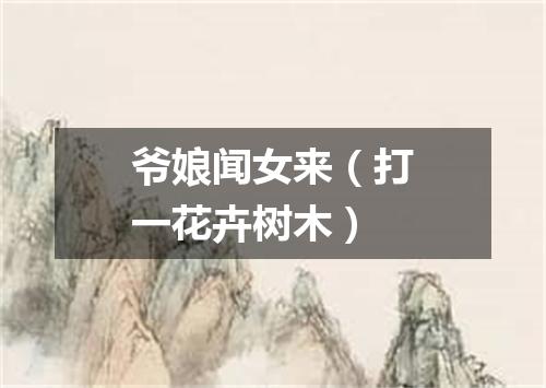 爷娘闻女来（打一花卉树木）