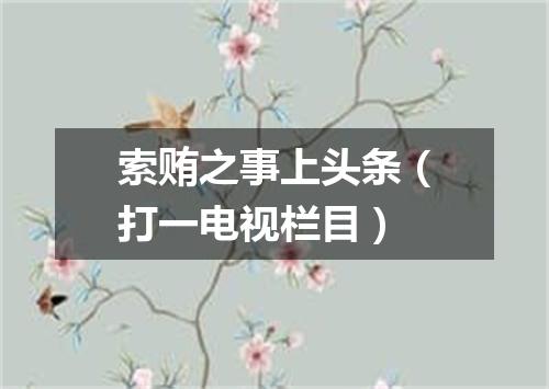 索贿之事上头条（打一电视栏目）