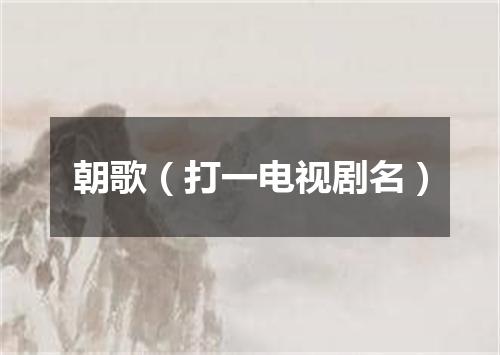 朝歌（打一电视剧名）