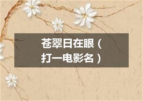 苍翠日在眼（打一电影名）