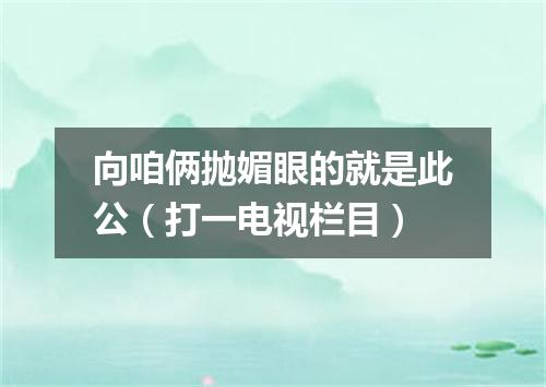 向咱俩抛媚眼的就是此公（打一电视栏目）