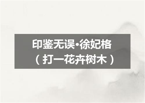 印鉴无误·徐妃格（打一花卉树木）