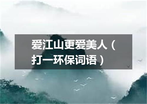 爱江山更爱美人（打一环保词语）