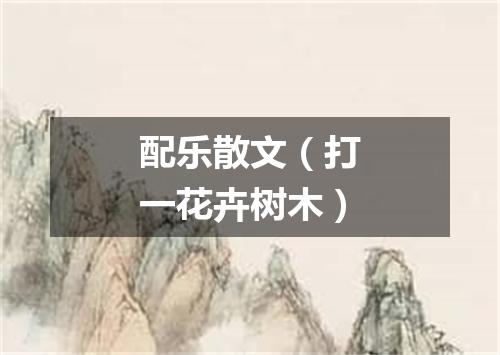 配乐散文（打一花卉树木）