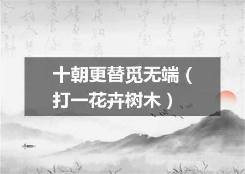 十朝更替觅无端（打一花卉树木）