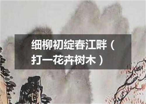 细柳初绽春江畔（打一花卉树木）