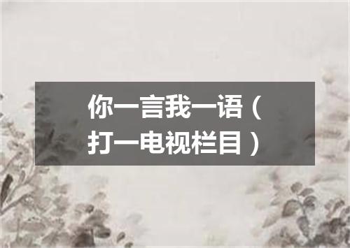 你一言我一语（打一电视栏目）