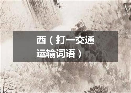 西（打一交通运输词语）