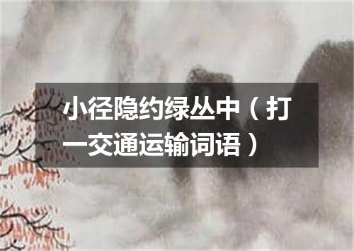 小径隐约绿丛中（打一交通运输词语）