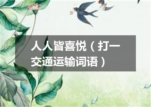 人人皆喜悦（打一交通运输词语）