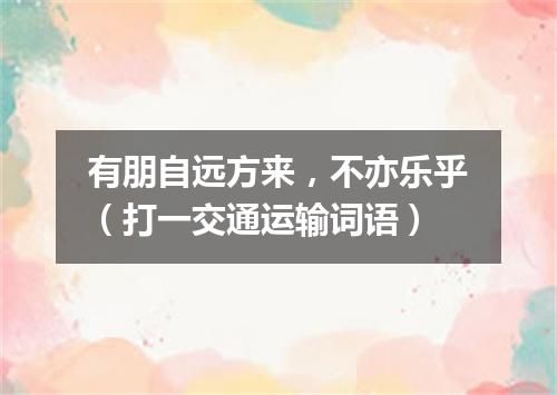 有朋自远方来，不亦乐乎（打一交通运输词语）