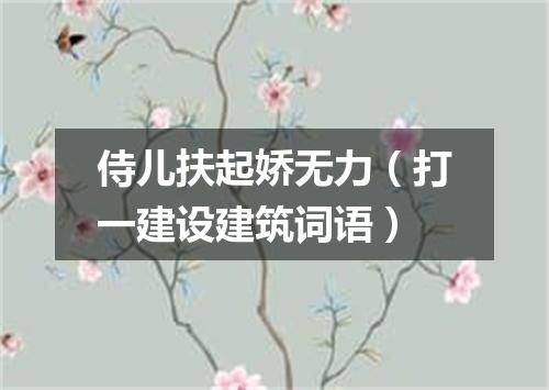 侍儿扶起娇无力（打一建设建筑词语）
