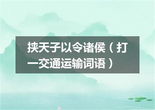 挟天子以令诸侯（打一交通运输词语）