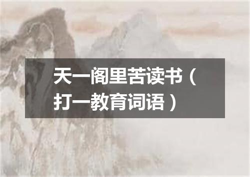 天一阁里苦读书（打一教育词语）