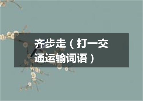 齐步走（打一交通运输词语）