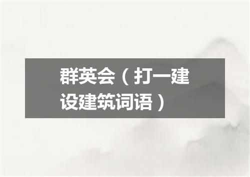 群英会（打一建设建筑词语）