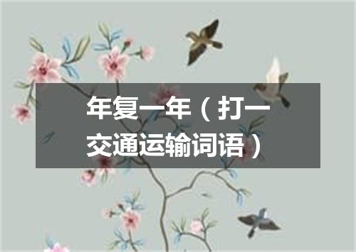 年复一年（打一交通运输词语）