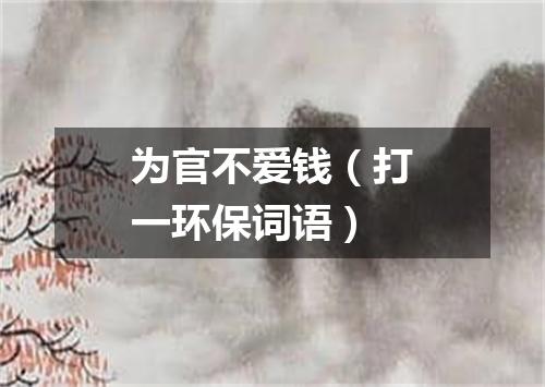 为官不爱钱（打一环保词语）