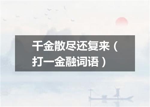 千金散尽还复来（打一金融词语）